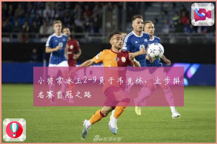 小将常冰玉2-9负于韦克林，止步排名赛首冠之路